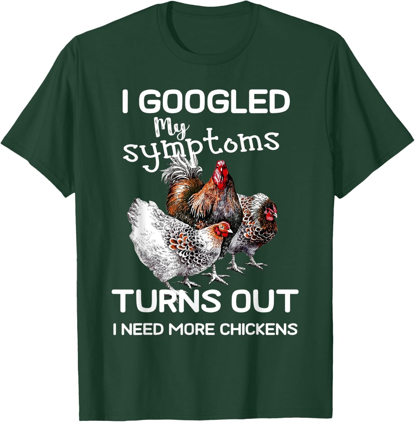 I Googled'ss My Symptoms Turned Out I Need More Chickens T-Shirt - T-Shirt | Forest