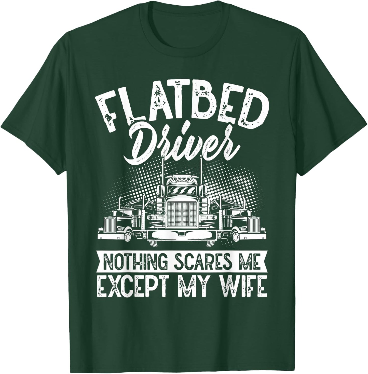 Flatbedder Nothing Scares Me Except My Wife Flatbed Driver T-Shirt - T-Shirt | Forest