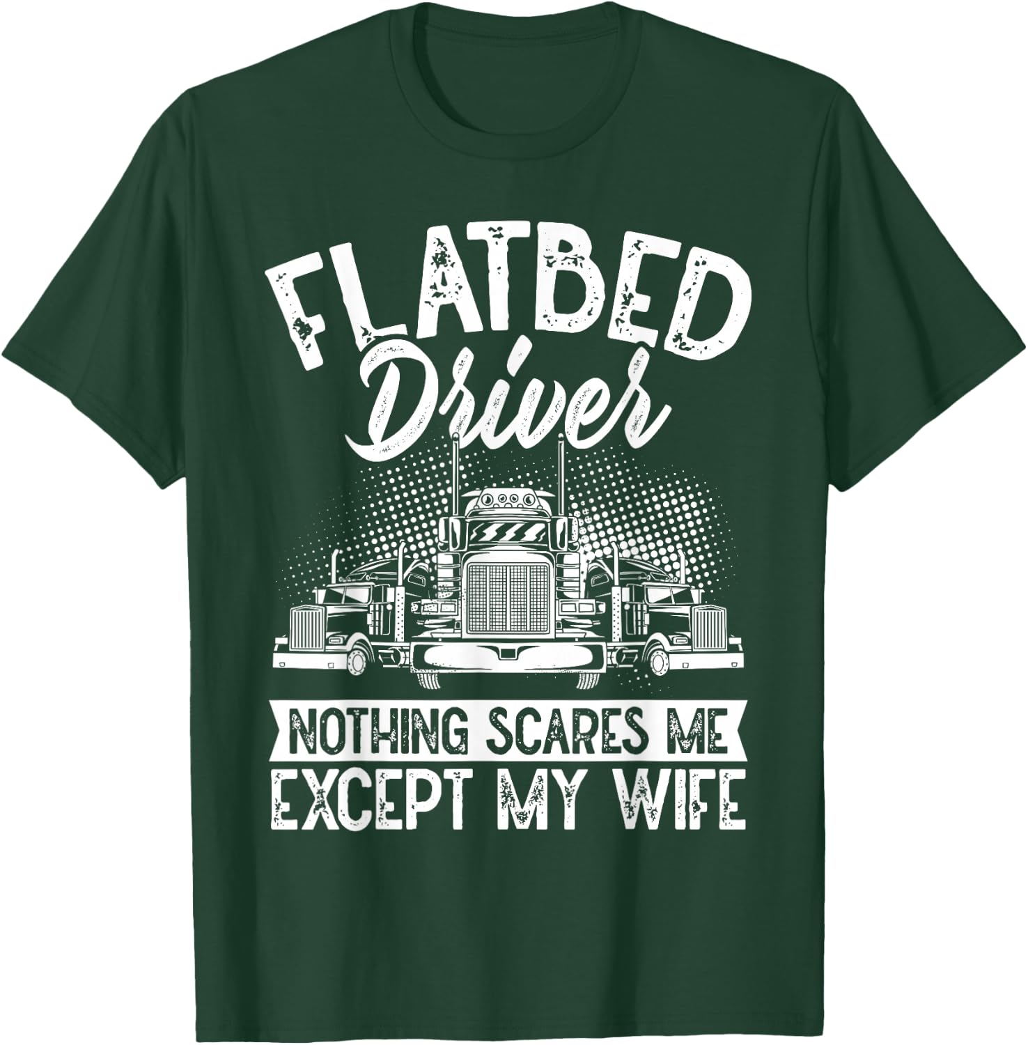 Flatbedder Nothing Scares Me Except My Wife Flatbed Driver T-Shirt - T-Shirt | Forest