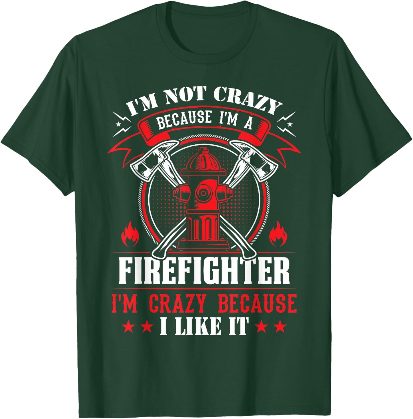 I'm Not Crazy Because I'm A Firefighter I'm Crazy I Like It T-Shirt - T-Shirt | Forest