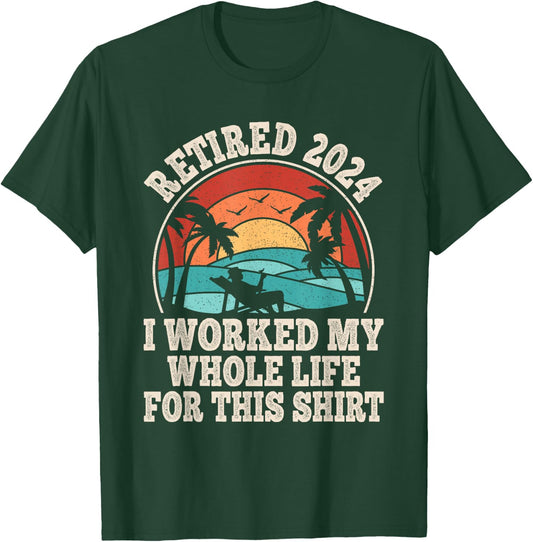 Retired 2024 Retirement I Worked My Whole Life For This T-Shirt - T-Shirt | Forest
