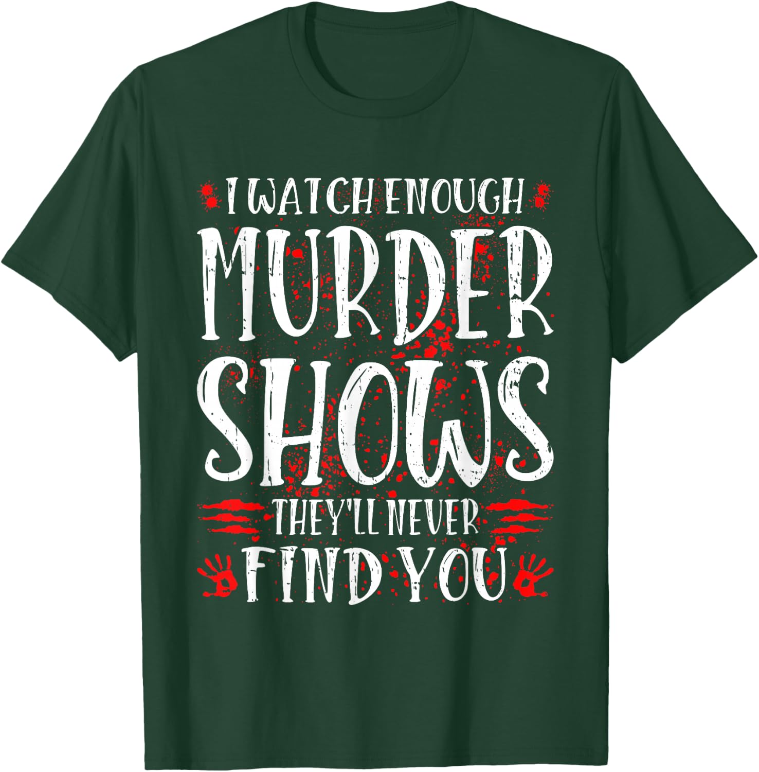 I Watch Enough Murder Shows They'll Never Find You T-Shirt - T-Shirt | Forest
