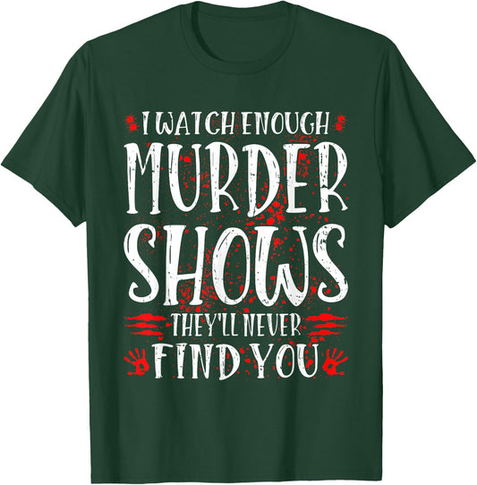 I Watch Enough Murder Shows They'll Never Find You T-Shirt - T-Shirt | Forest