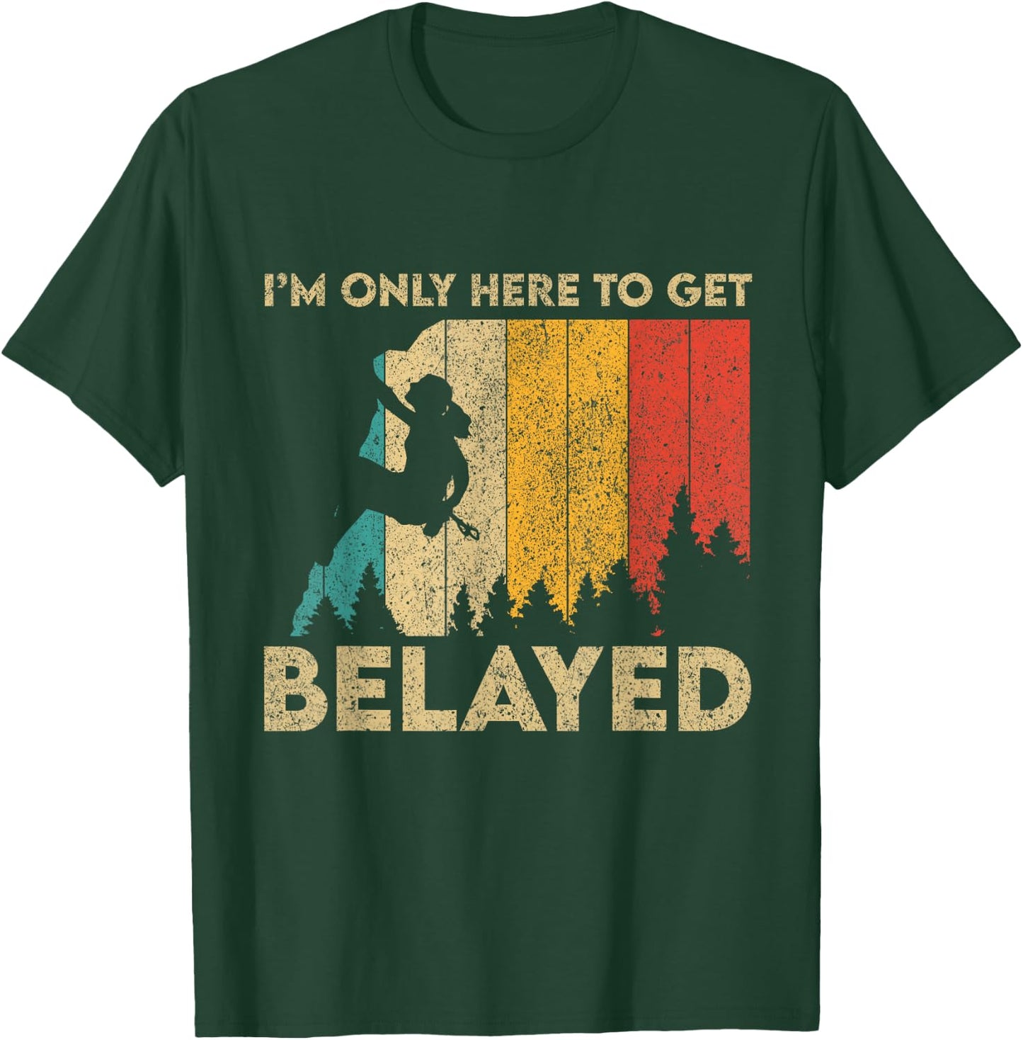 I'm Only Here To Get Belayed Rock Climbing Bouldering T-Shirt - T-Shirt | Forest