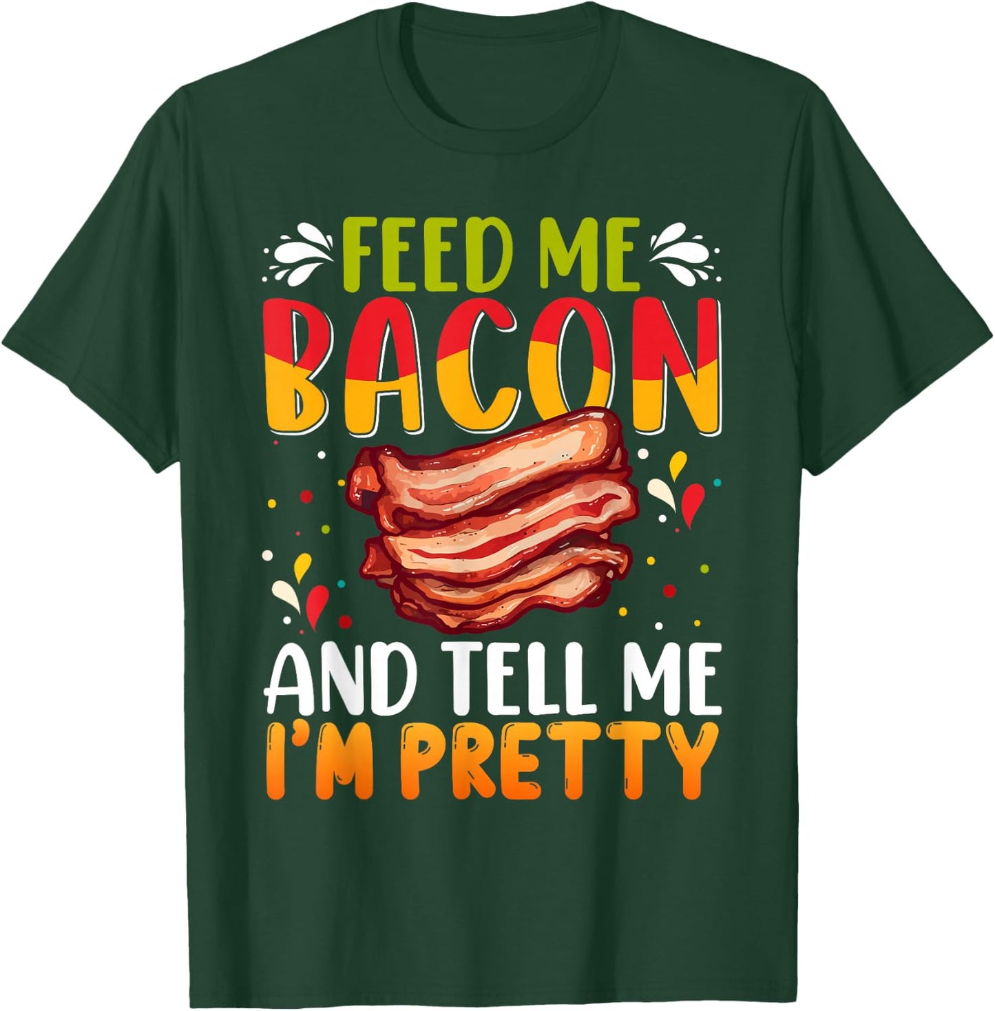 Feed me Bacon and Tell Me I'm Pretty Shirt Bacon Apparel T-Shirt - T-Shirt | Forest