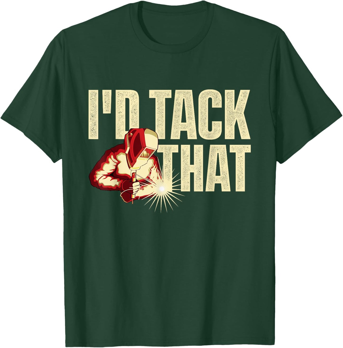 I'd Tack That - Welder Ironworker Steel Worker Metalworking T-Shirt - T-Shirt | Forest