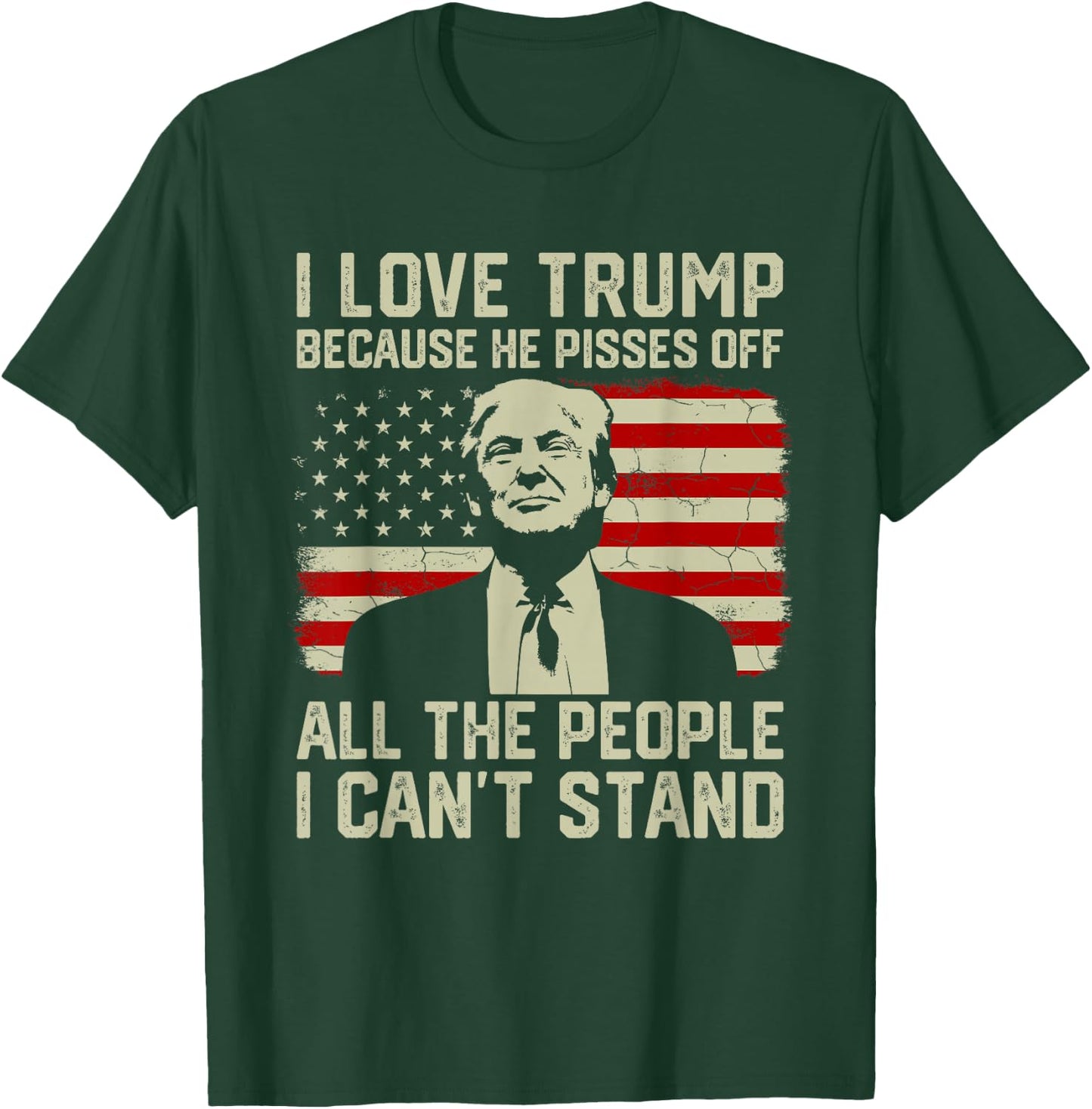 I Love Trump Because He Pisses Off All People I Can't Stand T-Shirt - T-Shirt | Forest