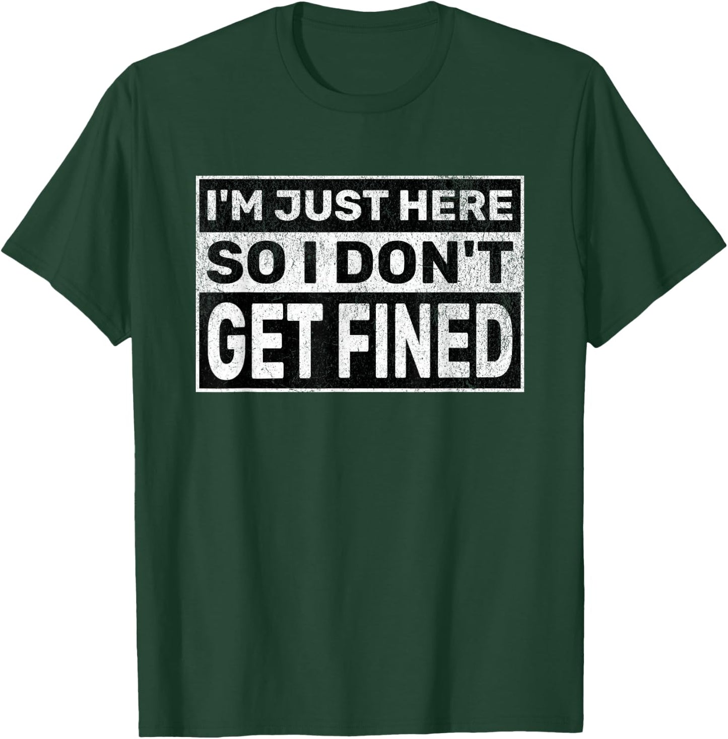 Funny Sarcastic Don't Get Fined I'm Just Here So I Don't Get Fined T-Shirt - T-Shirt | Forest