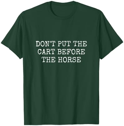 Don't Put the Cart Before the Horse T-Shirt - T-Shirt | Forest