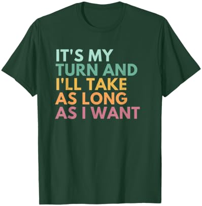 It's My Turn And I'll Take As Long As I Want T-Shirt - T-Shirt | Forest