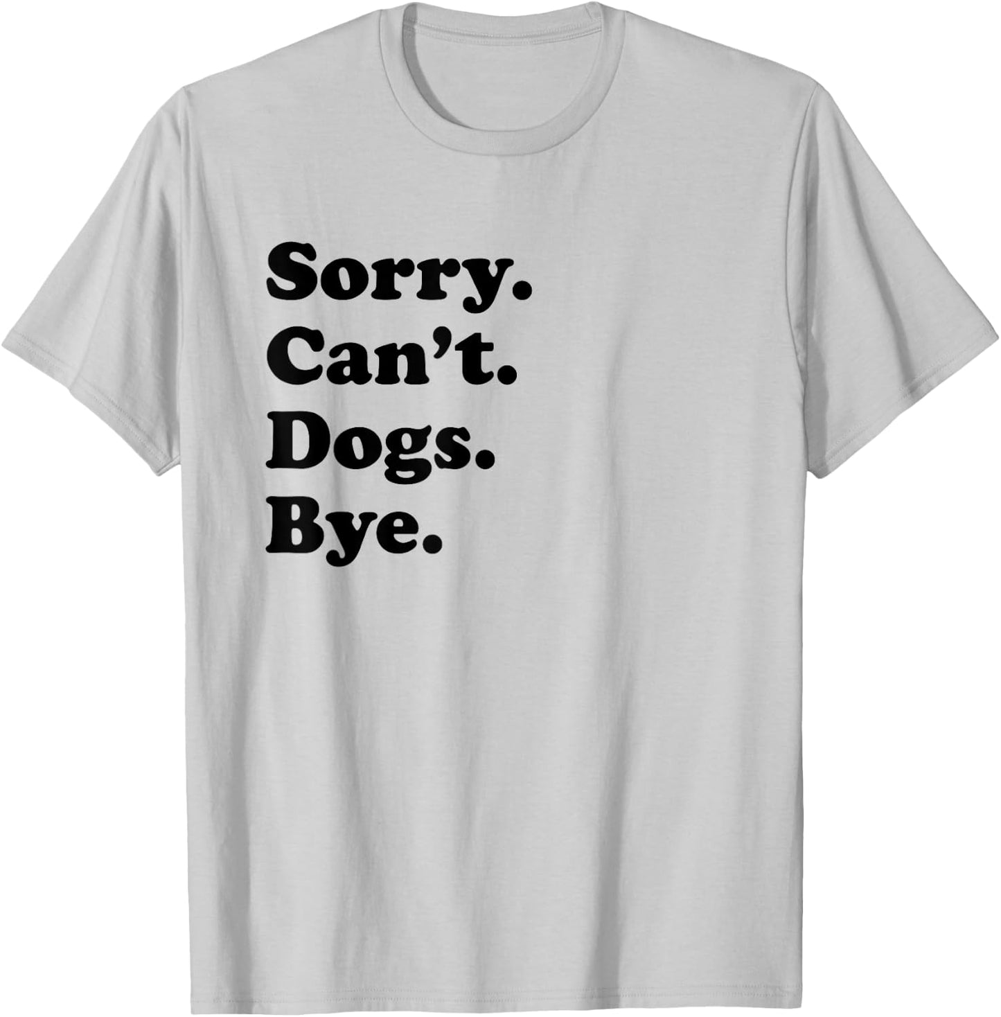 Sorry Can't Dogs Bye - Funny Dog T-Shirt - T-Shirt | Ash