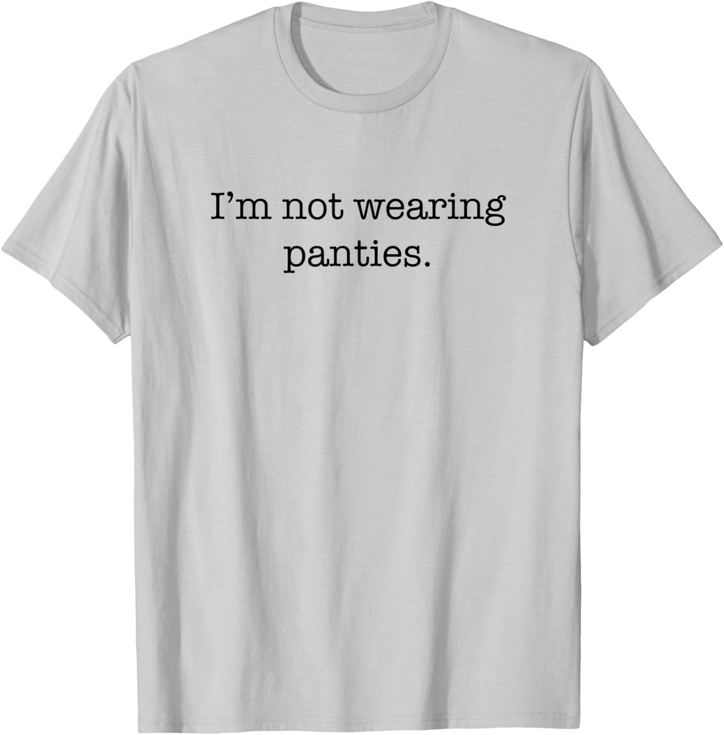 I'm Not Wearing Panties Sexy Funny Cute Adult Joke Humor T-Shirt - T-Shirt | Ash