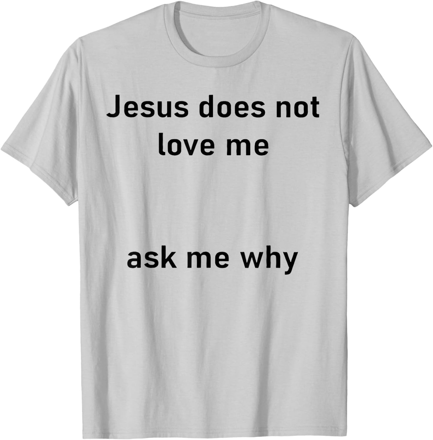 Jesus Doesn't Love Me Ask Me Why T-Shirt - T-Shirt | Ash