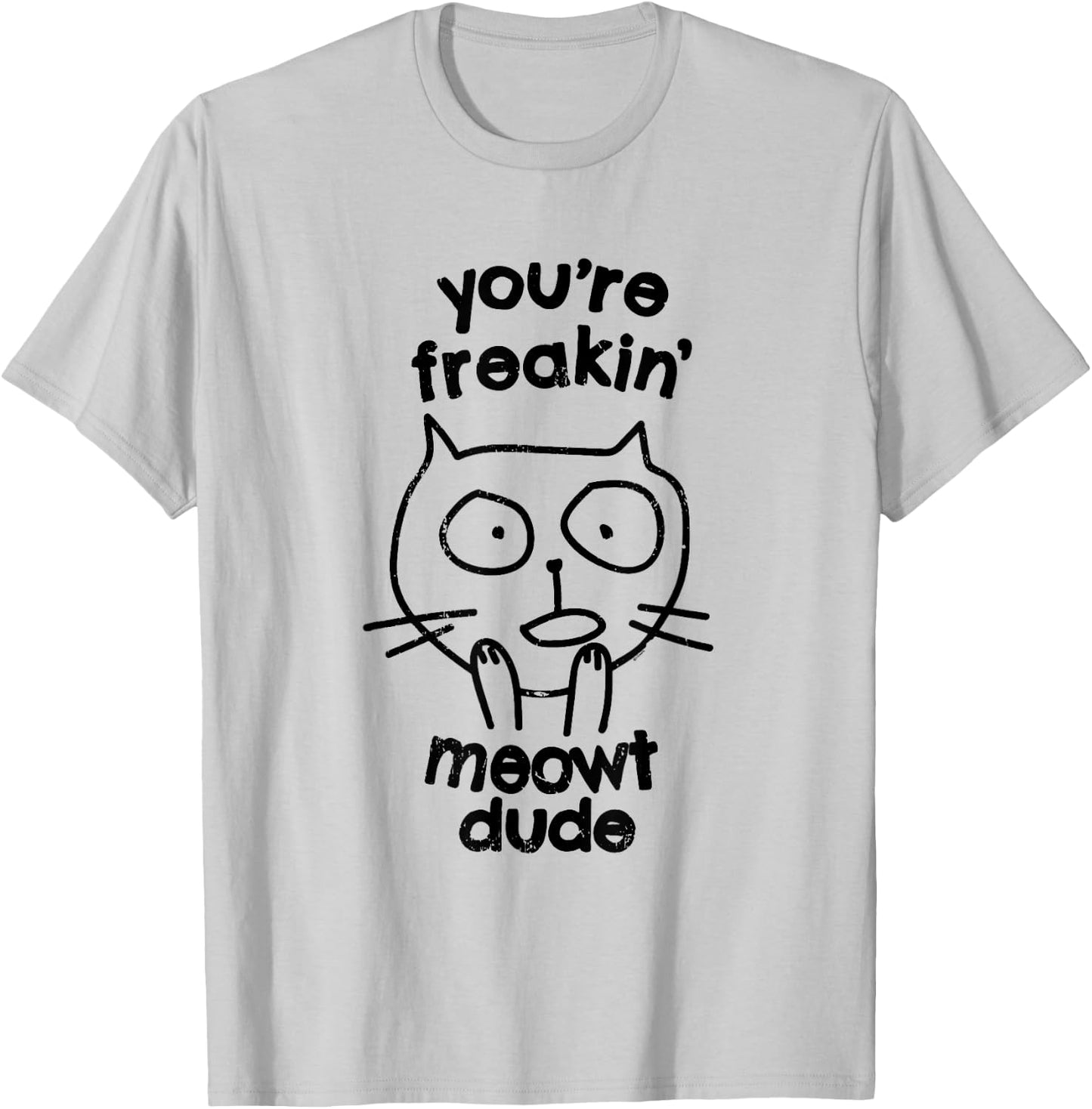 You're Freakin' Meowt Dude Cat Funny Humor Meow T-Shirt - T-Shirt | Ash