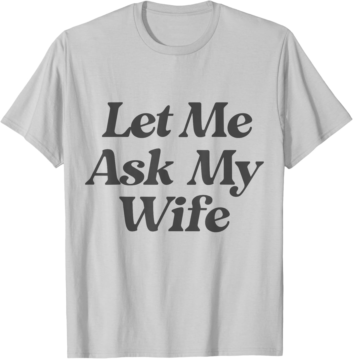 Let Me Ask My Wife funny saying sarcastic husband T-Shirt - T-Shirt | Ash