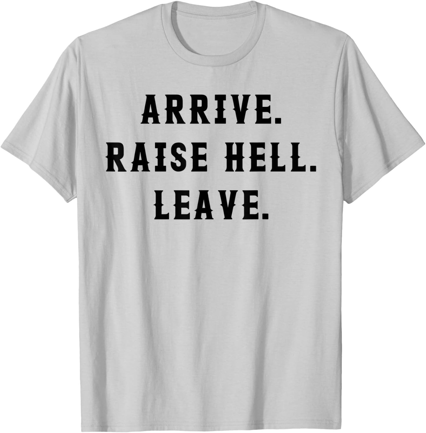 Arrive Raise Hell Leave T-Shirt - T-Shirt | Ash