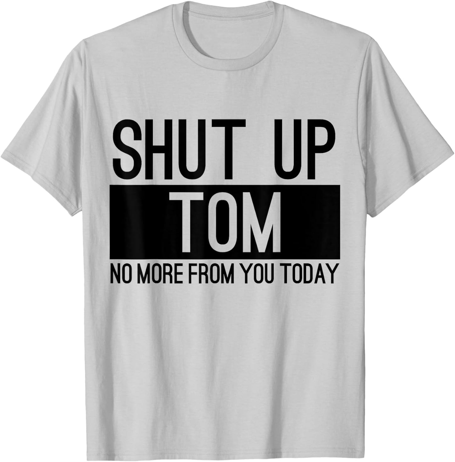 Shut Up Tom No More From You Today Funny T-Shirt - T-Shirt | Ash