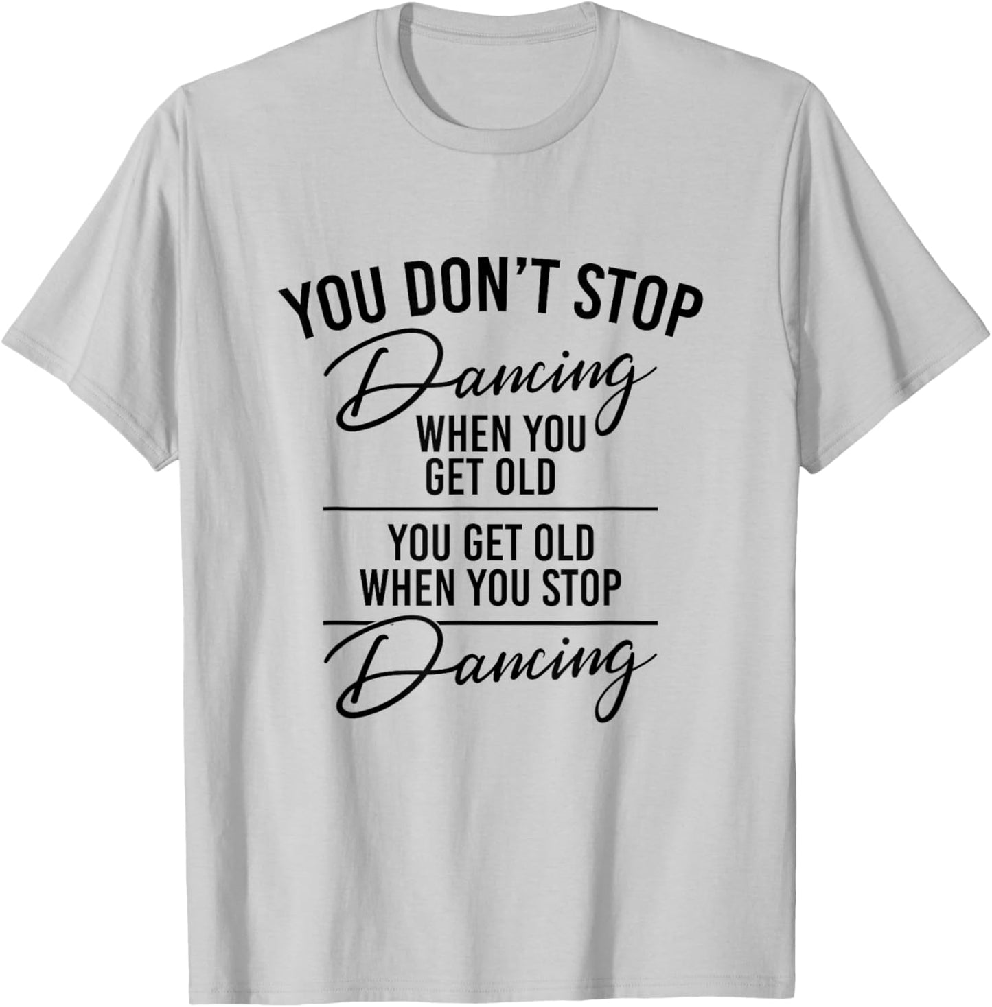 You Don't Stop Dancing When You Get Old - Dancer Teacher Fun T-Shirt - T-Shirt | Ash