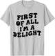 First Of All I'm A Delight Funny Saying Men Women Apparel T-Shirt - T-Shirt | Ash