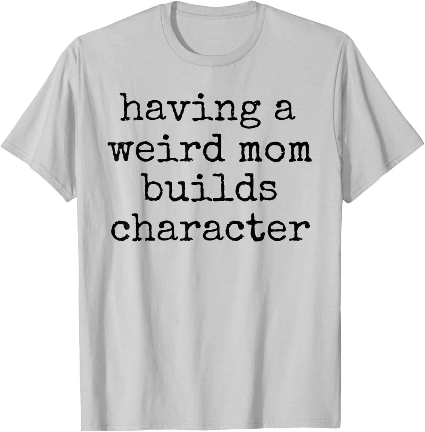 Having a weird mom builds character unique quirky strange T-Shirt - T-Shirt | Ash