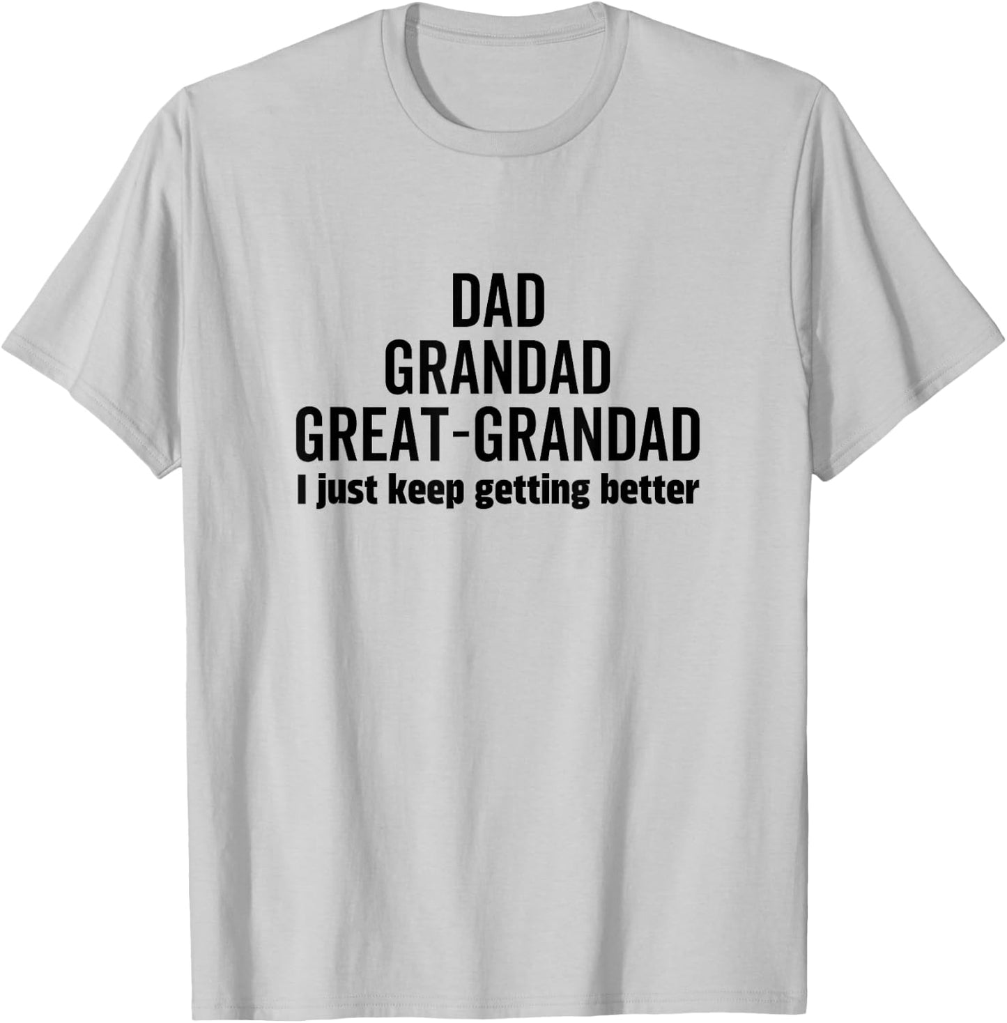 Dad Grandpa Great-Grandad I Just Keep Getting Better Pop T-Shirt - T-Shirt | Ash