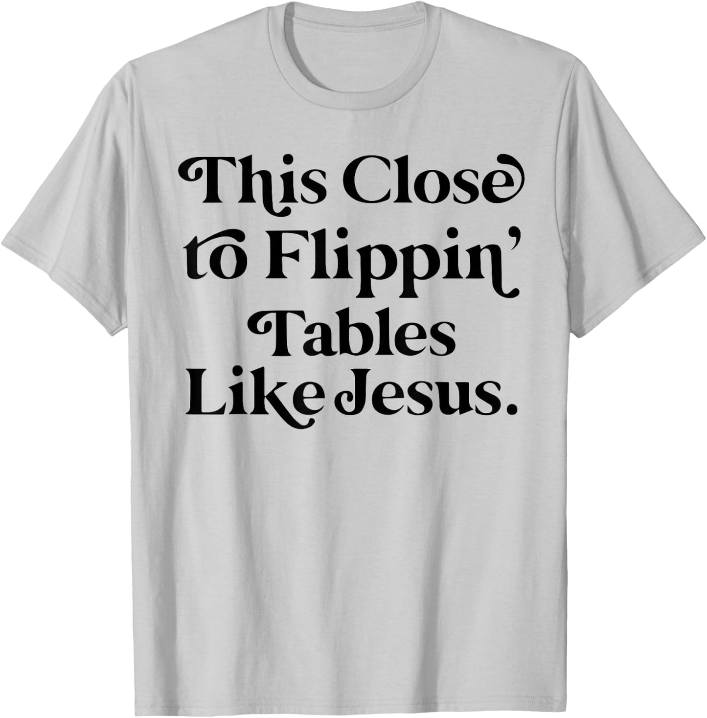 This close to Flippin tables like Jesus T-Shirt - T-Shirt | Ash