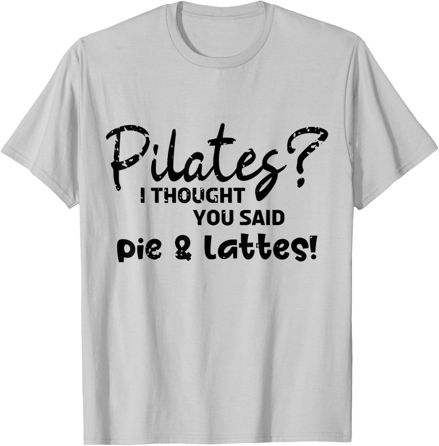 Pilates I Thought You Said Pie And Lattes Gym Junkies Funny T-Shirt - T-Shirt | Ash