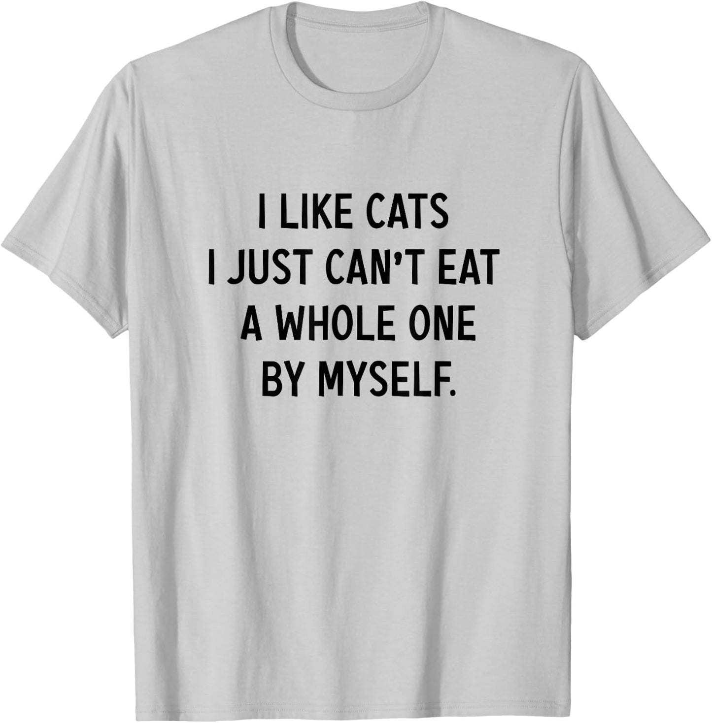 I Like Cats i jst Can't eat a Whole one by Myself Funny T-Shirt - T-Shirt | Ash