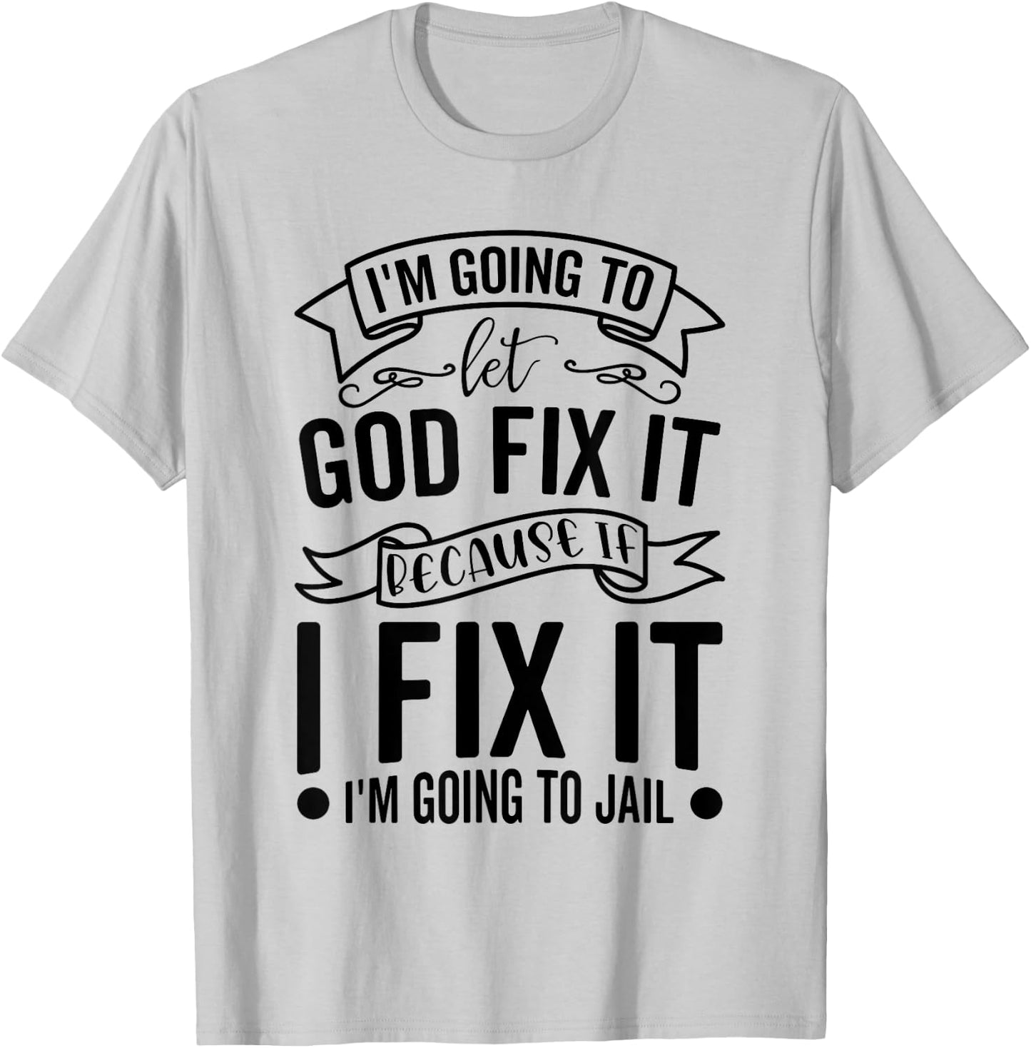 I'm Going To Let God Fix It If I Fix It I'm Going To Jail T-Shirt - T-Shirt | Ash