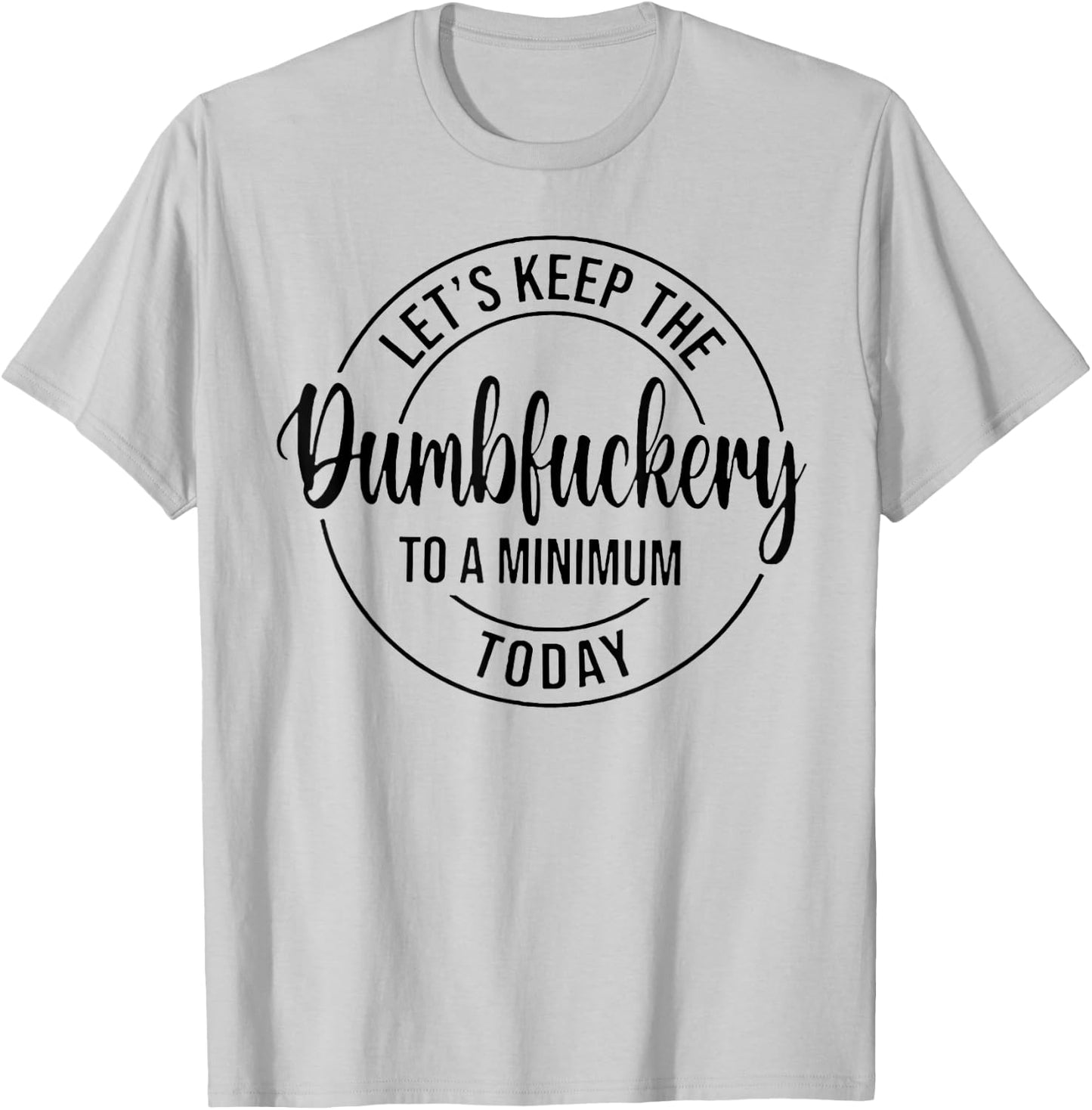 Let's Keep The Dumbfuckery To A Minimum Today T-Shirt - T-Shirt | Ash