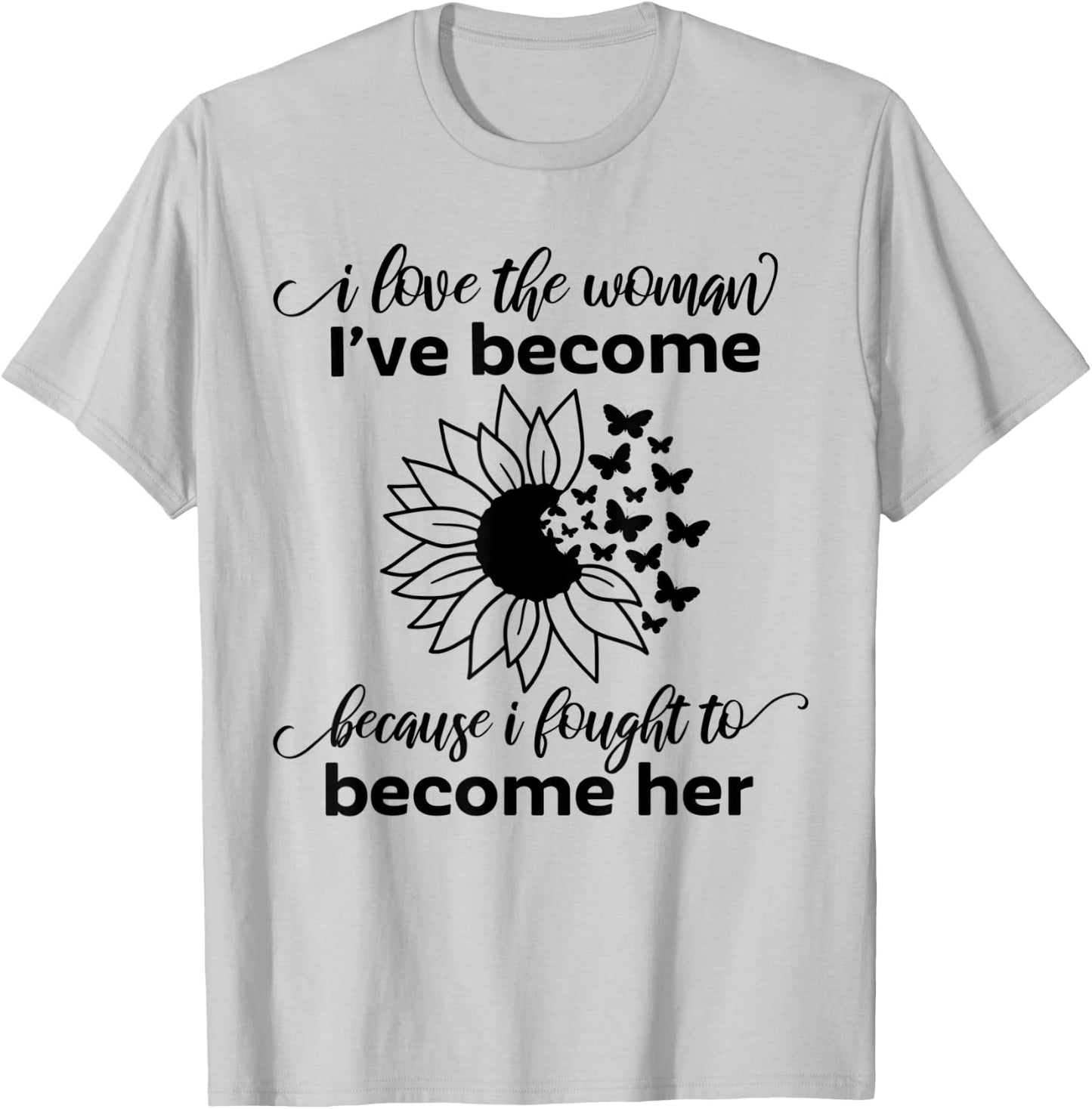 I Love The Woman I've Become Because I Fought to Become Her T-Shirt - T-Shirt | Ash