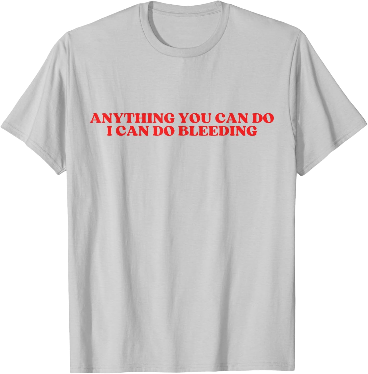 Anything You Can Do I Can Do Bleeding T-Shirt - T-Shirt | Ash