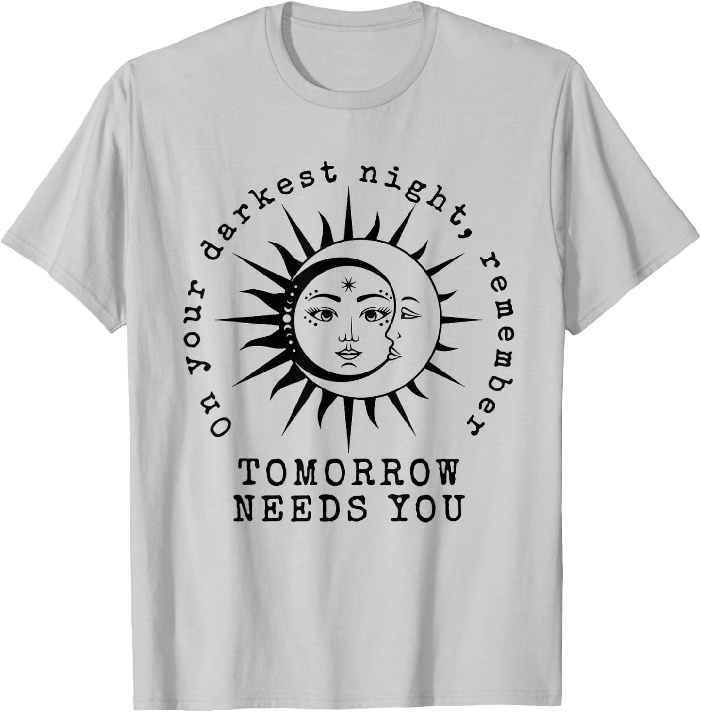 On Your Darkest Night Remember Tomorrow Needs You T-Shirt - T-Shirt | Ash