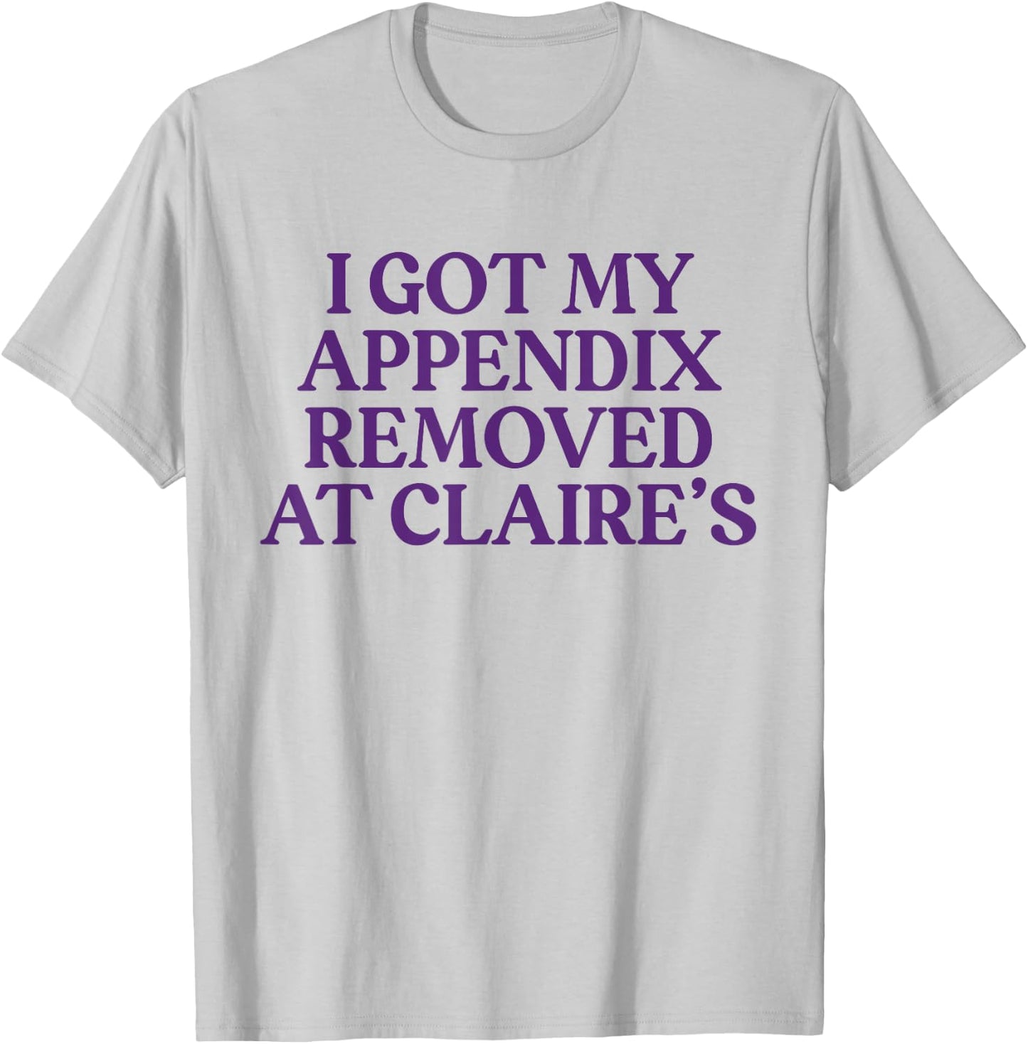Funny I Got My Appendix Removed At Claire's meme trending T-Shirt - T-Shirt | Ash