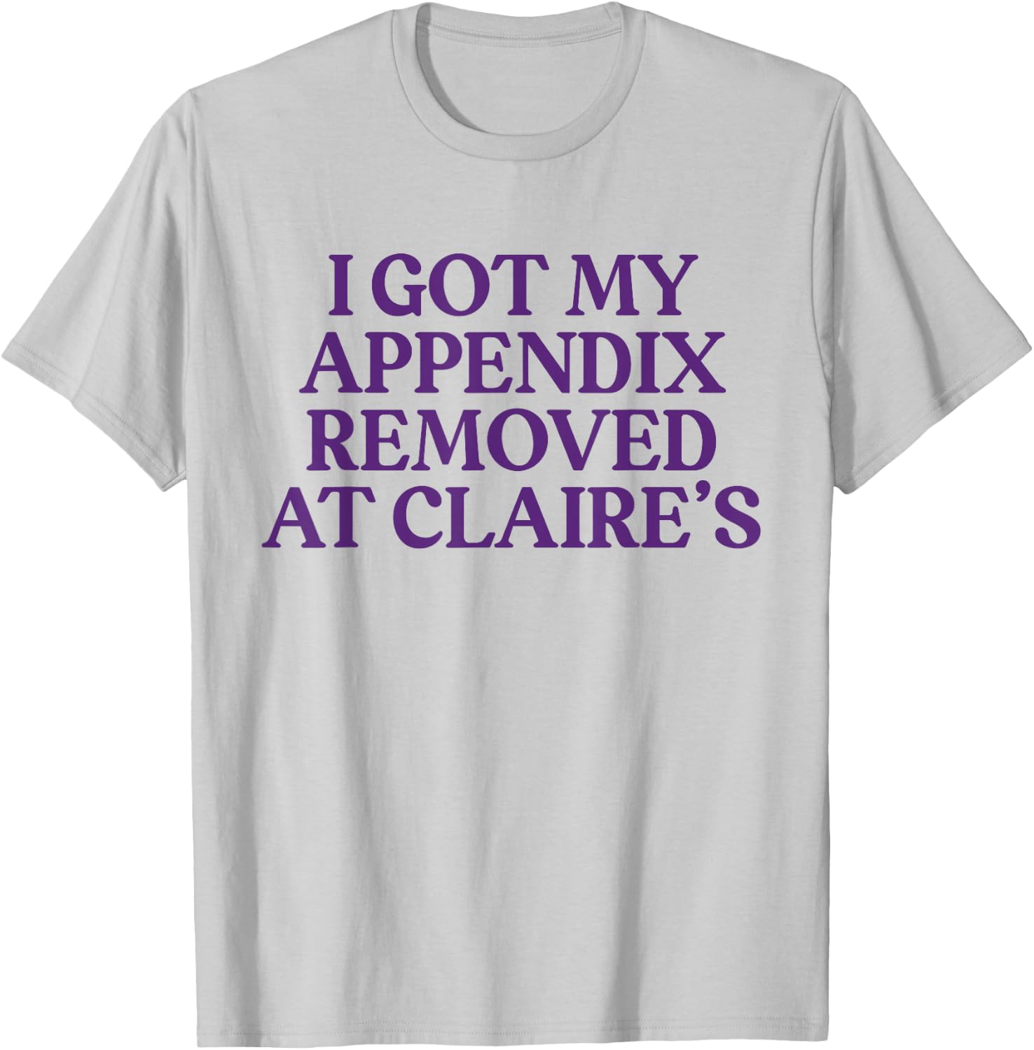 Funny I Got My Appendix Removed At Claire's meme trending T-Shirt - T-Shirt | Ash