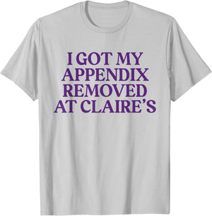 Funny I Got My Appendix Removed At Claire's meme trending T-Shirt - T-Shirt | Ash