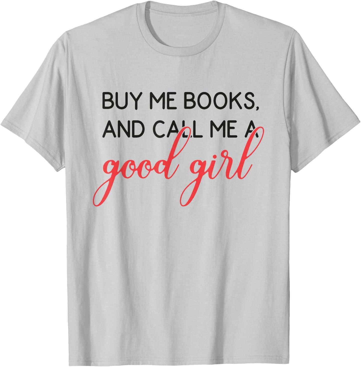 Buy Me Books And Call Me A Good Girl Funny Book Lover T-Shirt - T-Shirt | Ash