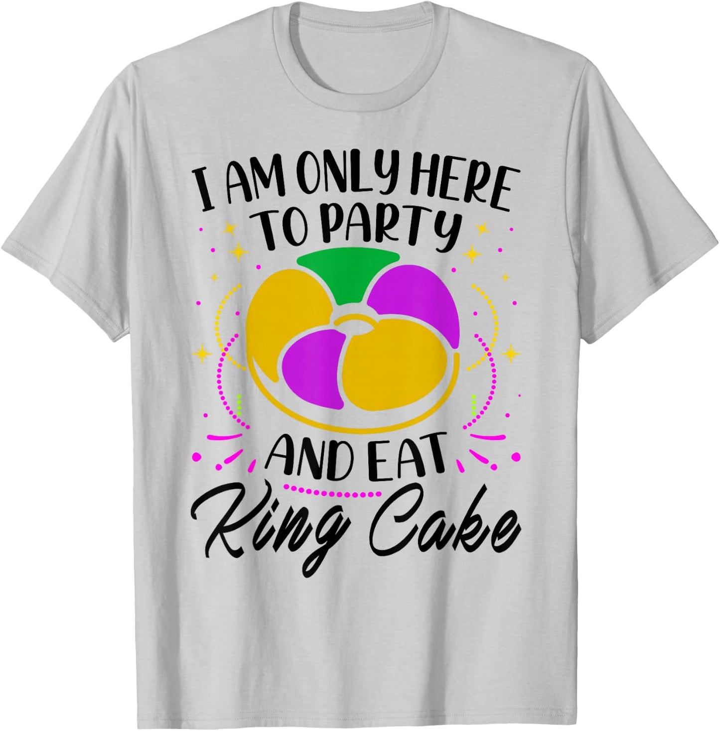 I Am Only Here To Party And Eat King Cake - Mardi Gras Party T-Shirt - T-Shirt | Ash