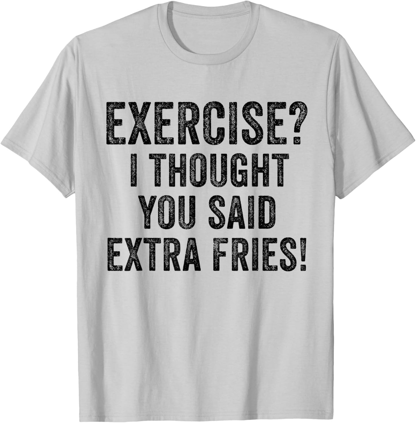 Exercise I Thought You Said Extra Fries Funny Workout Gym T-Shirt - T-Shirt | Ash