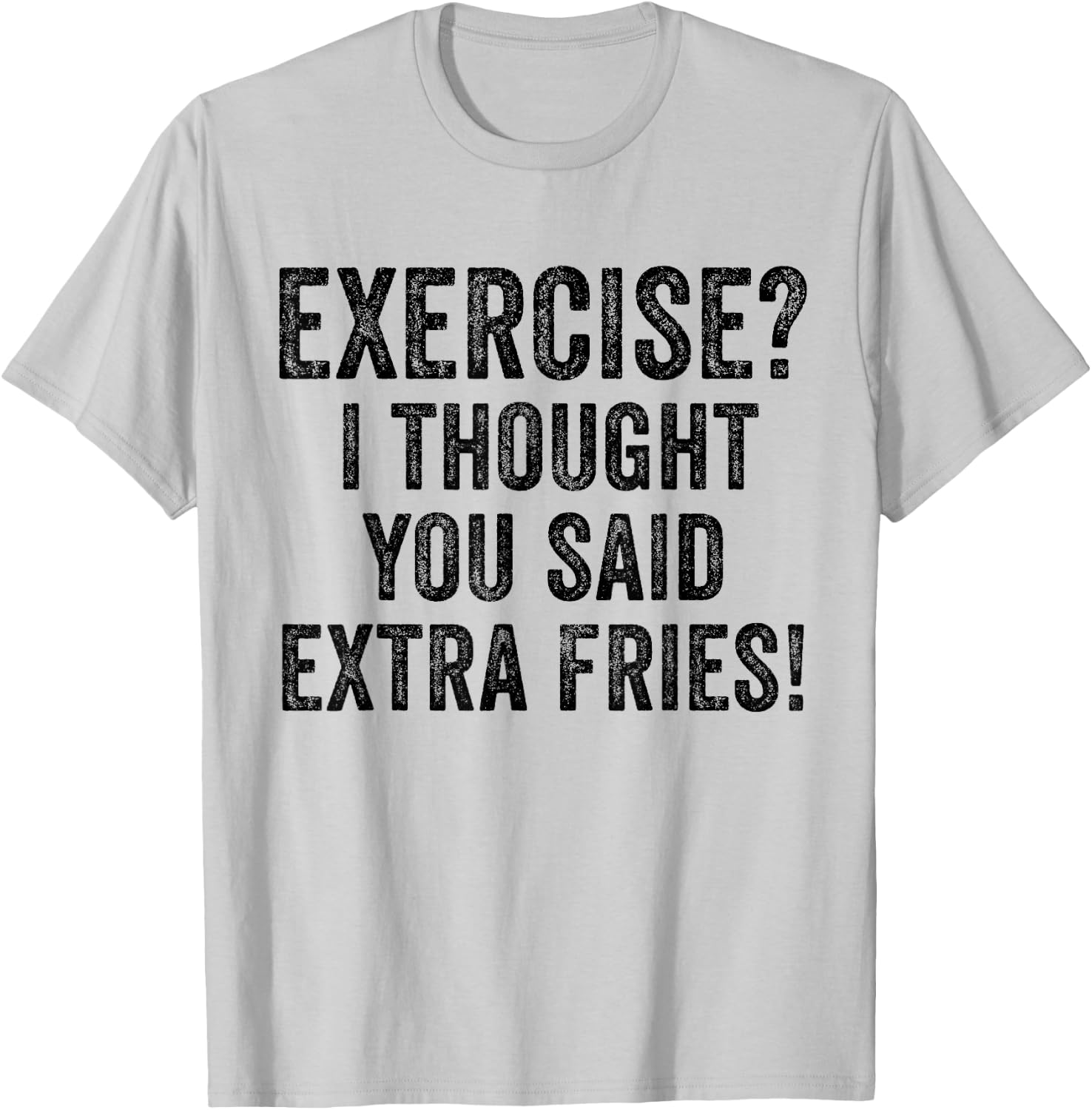 Exercise I Thought You Said Extra Fries Funny Workout Gym T-Shirt - T-Shirt | Ash