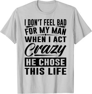 I Don't Feel Bad For My Man When I Act Crazy He Chose This T-Shirt - T-Shirt | Ash