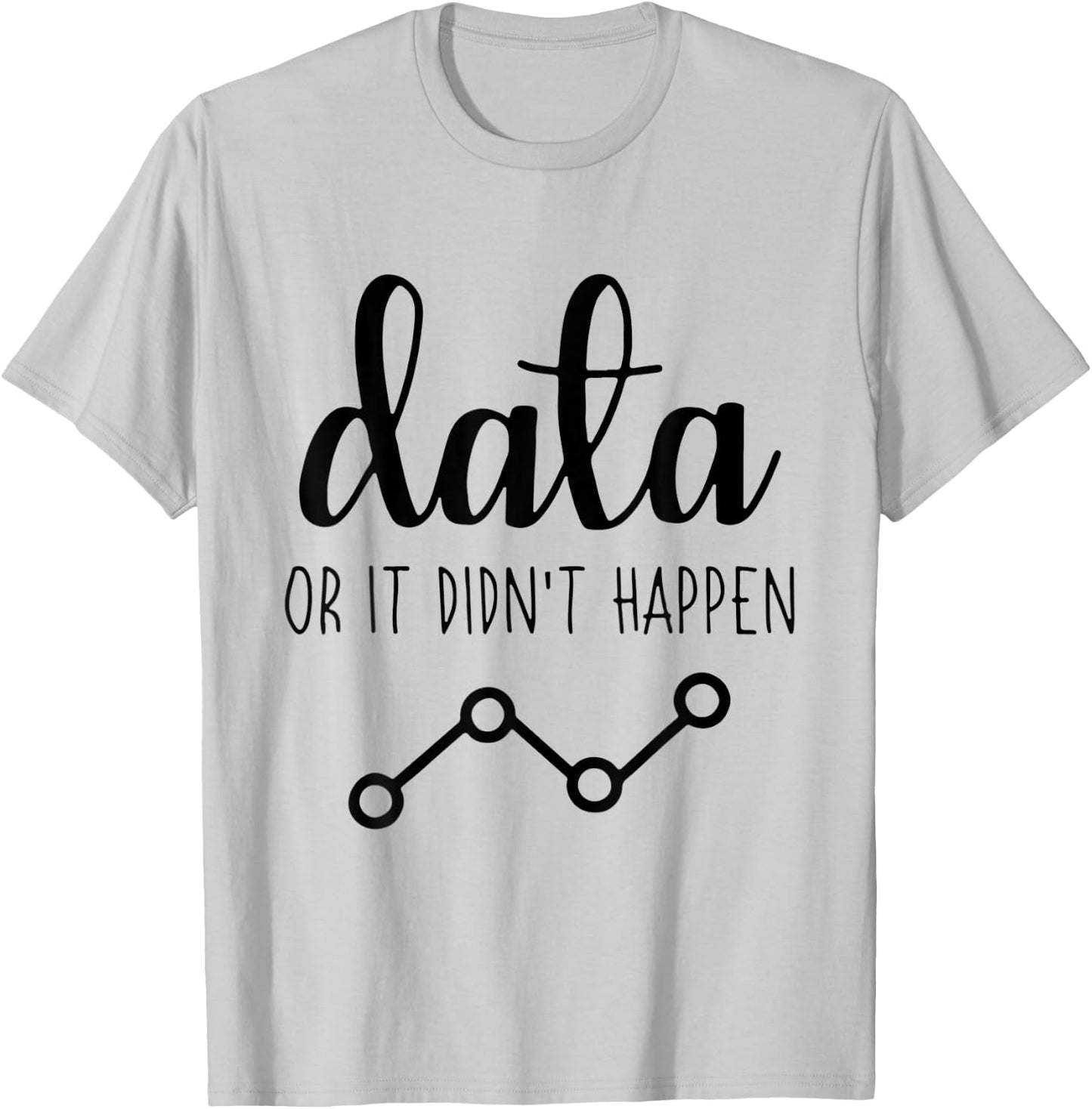 Data Or It Didnt Happen Data Analyst Data Scientist Present T-Shirt - T-Shirt | Ash