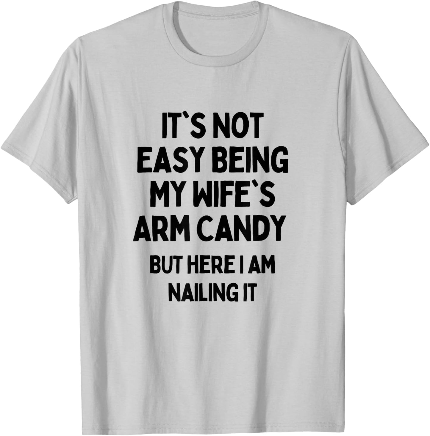 It's Not Easy Being My Wife's Arm Candy Here I Am Killing It T-Shirt - T-Shirt | Ash