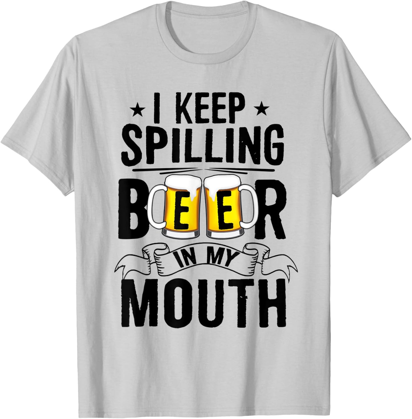 I Keep Spilling Beer In My Mouth Funny Beer T-Shirt - T-Shirt | Ash