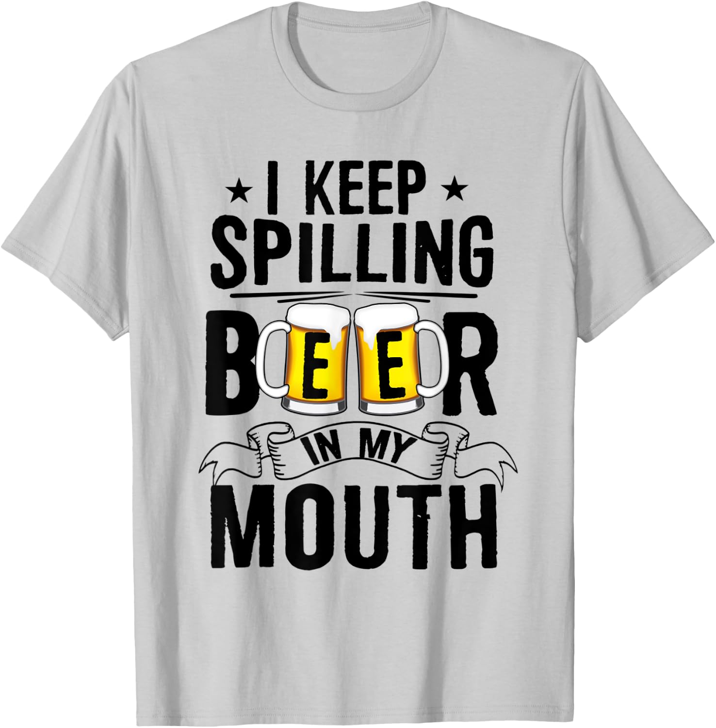 I Keep Spilling Beer In My Mouth Funny Beer T-Shirt - T-Shirt | Ash