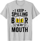 I Keep Spilling Beer In My Mouth Funny Beer T-Shirt - T-Shirt | Ash