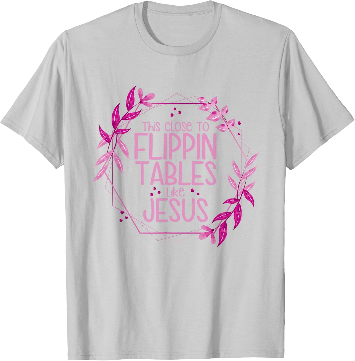 This Close To Flippin Tables Like Jesus T-Shirt - T-Shirt | Ash