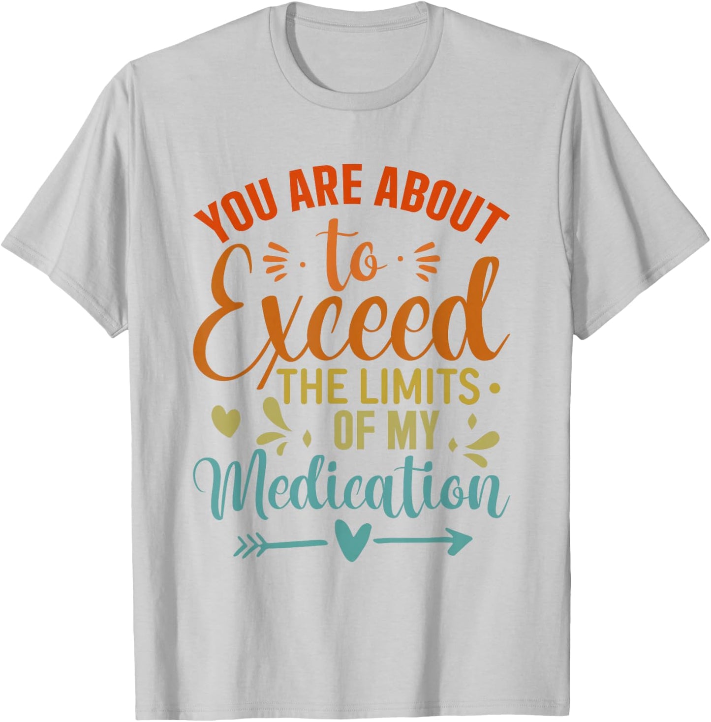 You Are About To Exceed The Limits Of My Medication T-Shirt - T-Shirt | Ash