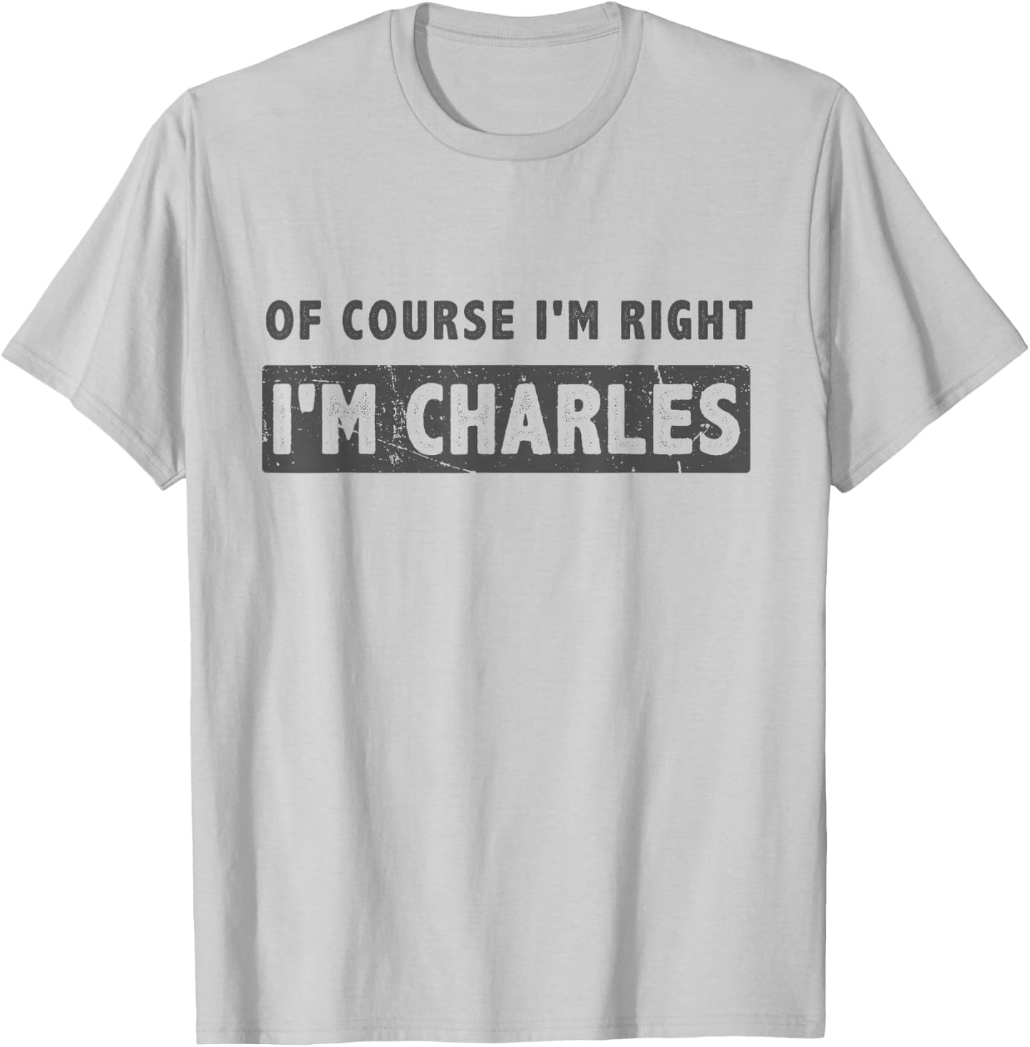 of Course I'm Right I'm Charles - Funny Charles Name Gift T-Shirt - T-Shirt | Ash