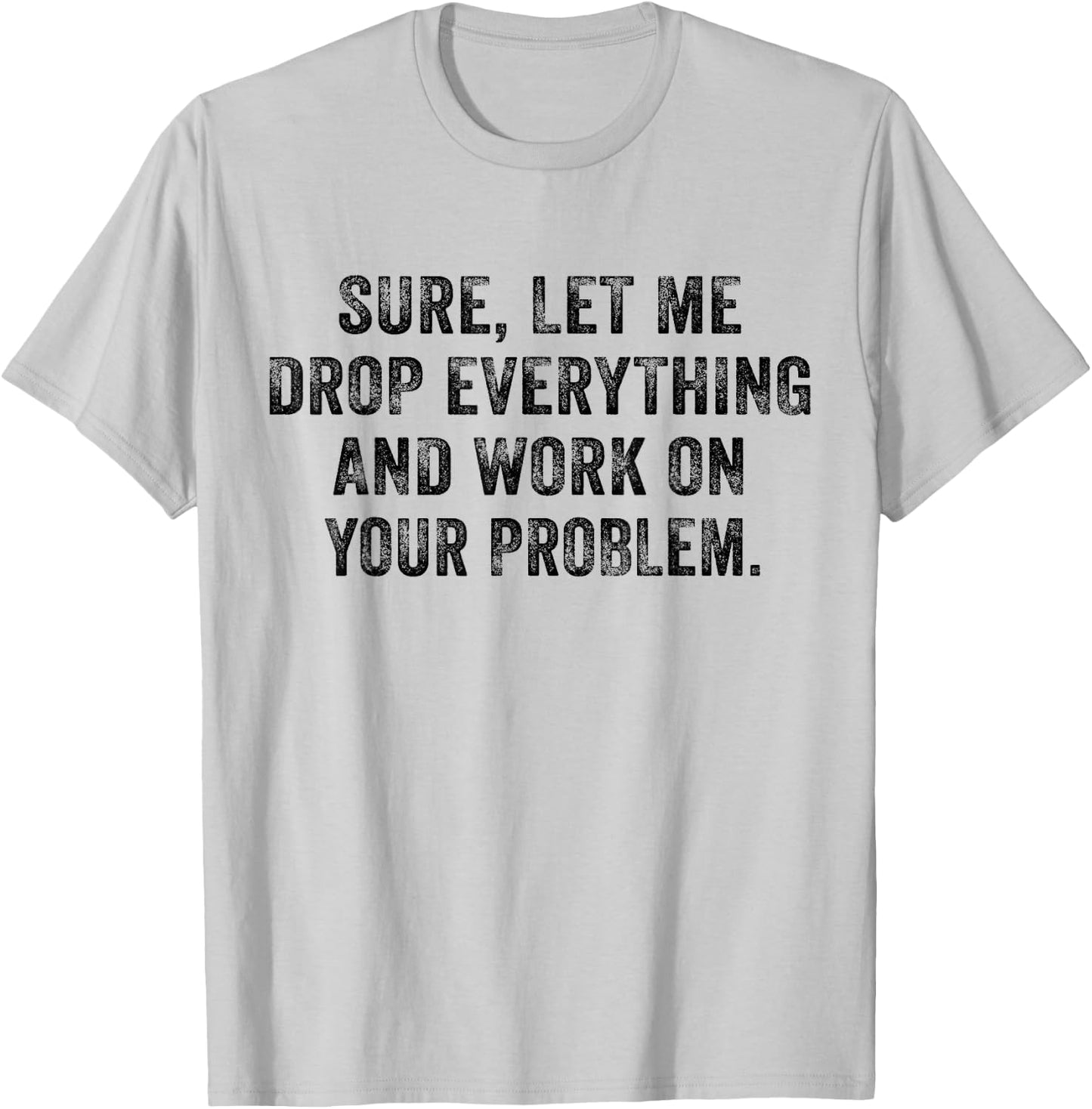 Sure Let Me Drop Everything And Work On Your Problem Vintage T-Shirt - T-Shirt | Ash